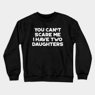 You Can't Scare Me I Have Two Daughters White Funny Father's Day Crewneck Sweatshirt